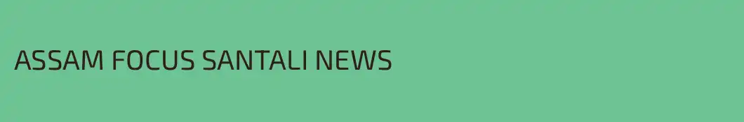 ASSAM FOCUS SANTALI NEWS